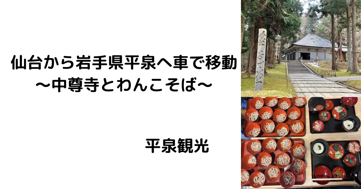 仙台から平泉へ車で移動 ～中尊寺とわんこそば～