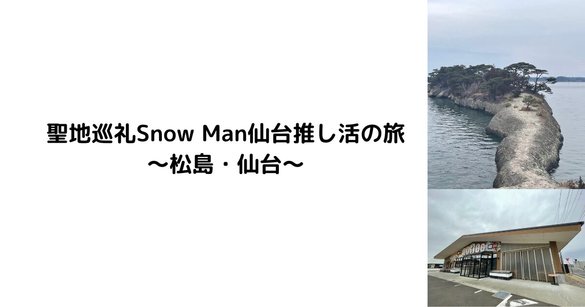 聖地巡礼Snow Man仙台推し活の旅 ～松島・仙台～