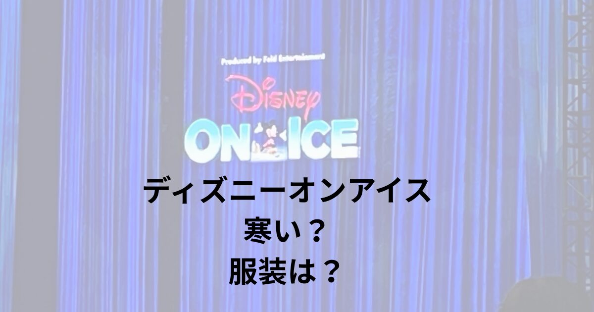 ディズニーオンアイスの服装は？寒い？